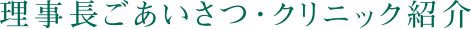 理事長ごあいさつ・クリニック紹介