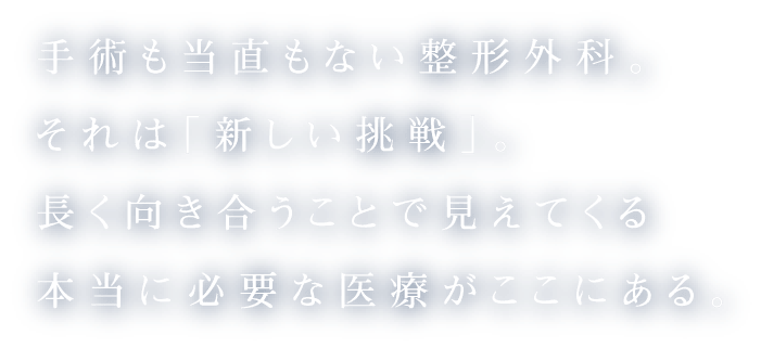手術も当直もない整形外科。それは「新しい挑戦」。長く向き合うことで見えてくる本当に必要な医療がここにある。