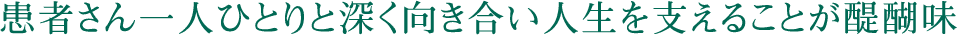 患者さん一人ひとりと深く向き合い人生を支えることが醍醐味